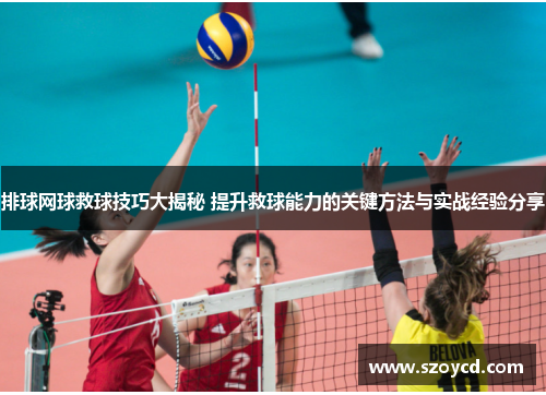 排球网球救球技巧大揭秘 提升救球能力的关键方法与实战经验分享