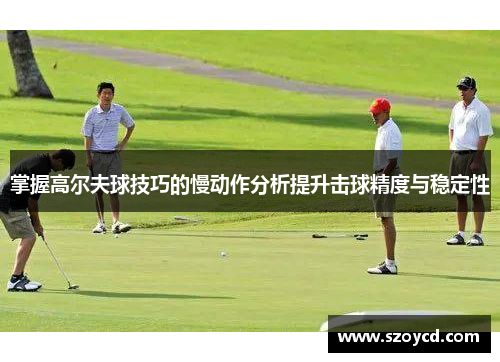 掌握高尔夫球技巧的慢动作分析提升击球精度与稳定性