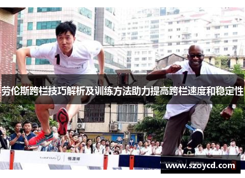 劳伦斯跨栏技巧解析及训练方法助力提高跨栏速度和稳定性