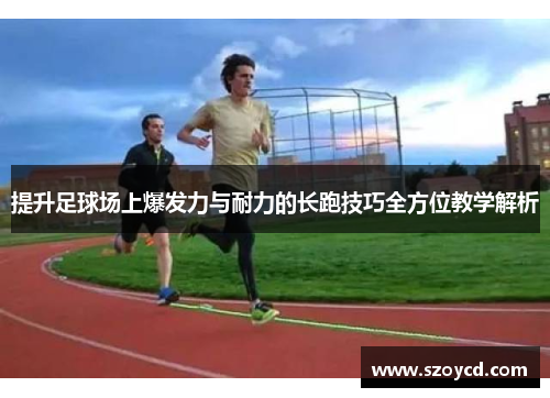 提升足球场上爆发力与耐力的长跑技巧全方位教学解析