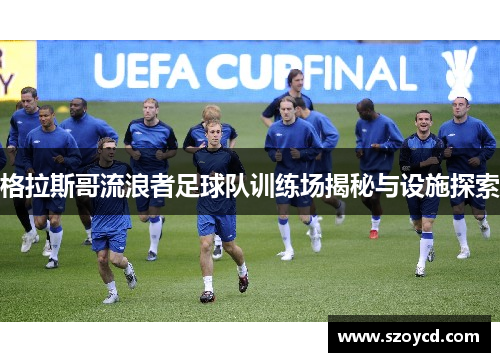 格拉斯哥流浪者足球队训练场揭秘与设施探索