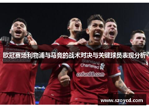 欧冠赛场利物浦与马竞的战术对决与关键球员表现分析