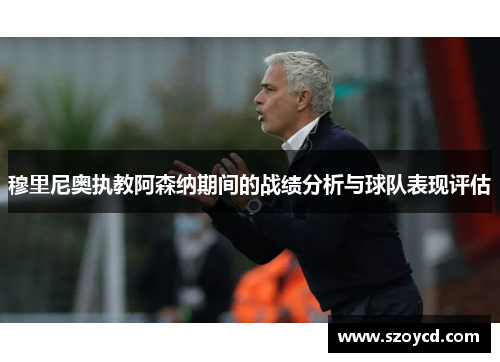 穆里尼奥执教阿森纳期间的战绩分析与球队表现评估