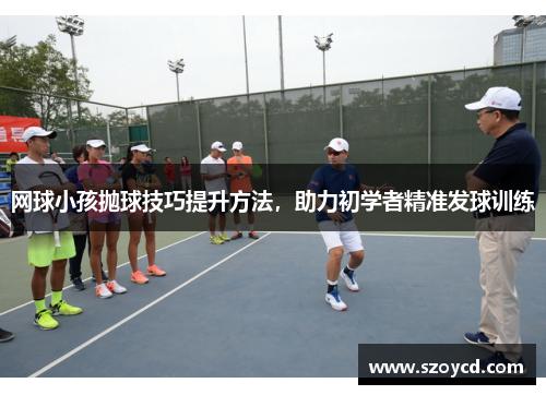 网球小孩抛球技巧提升方法，助力初学者精准发球训练