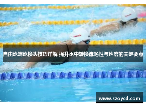 自由泳蝶泳换头技巧详解 提升水中转换流畅性与速度的关键要点